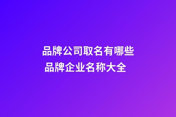 品牌公司取名有哪些 品牌企业名称大全-第1张-公司起名-玄机派